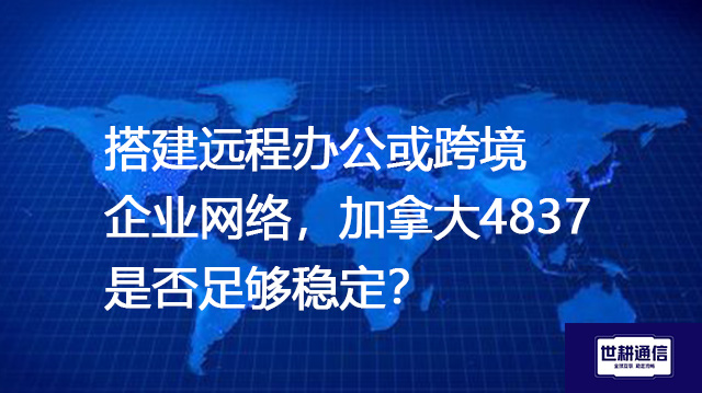 搭建远程办公或跨境企业网络，加拿大4837是否足够稳定？--解决方案//世耕通信全球办公专网专线