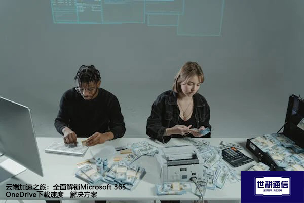 云端加速之旅：全面解锁Microsoft 365 OneDrive下载速度--解决方案//世耕通信全球办公专网专线