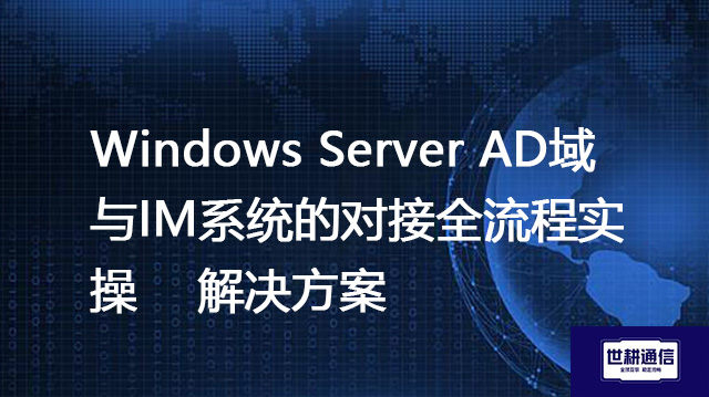 Windows Server AD域与IM系统的对接全流程实操--解决方案//世耕通信  即时通讯（IM）私有化部署