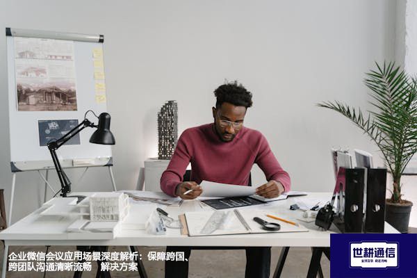 企业微信会议应用场景深度解析：保障跨国、跨团队沟通清晰流畅 --解决方案//世耕通信全球办公专网专线