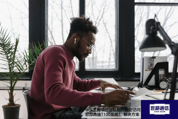中东工程项目团队如何稳定访问总部鼎捷T100系统？--解决方案//世耕通信全球办公专网专线