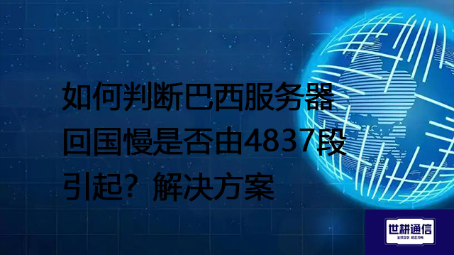 如何判断巴西服务器回国慢是否由4837段引起？--解决方案//世耕通信全球办公专网专线
