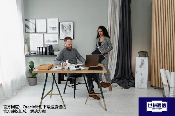 官方回应：Oracle针对下载速度慢的官方建议汇总--解决方案//世耕通信全球办公专网专线