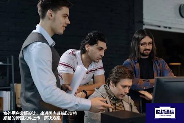 网络配置优化：针对国外用户访问国内系统上传文件的策略调整--解决方案//世耕通信全球办公专网专线