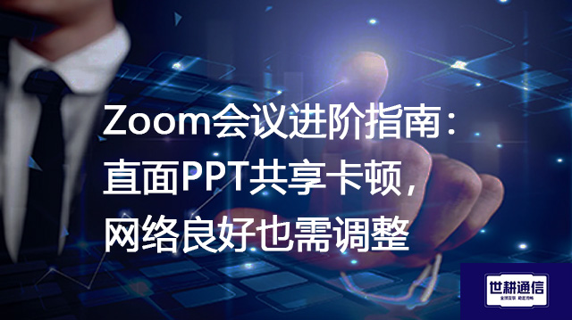 Zoom会议进阶指南：直面PPT共享卡顿，网络良好也需调整---解决方案//世耕通信全球Zoom视频会议专网专线