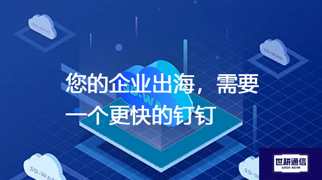您的企业出海，需要一个更快的钉钉--解决方案//世耕通信全球办公专网专线
