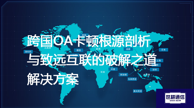 跨国OA卡顿根源剖析与致远互联的破解之道--解决方案//世耕通信全球ERP、OA办公专网专线