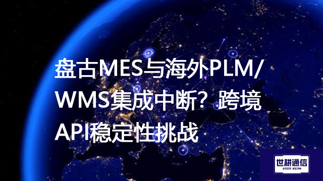 盘古MES与海外PLM/WMS集成中断？跨境API稳定性挑战--解决方案//世耕通信全球办公专网专线
