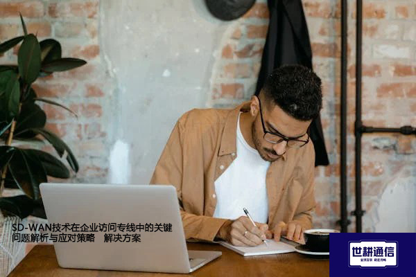 SD-WAN技术在企业访问专线中的关键问题解析与应对策略--解决方案//世耕通信全球办公专网专线