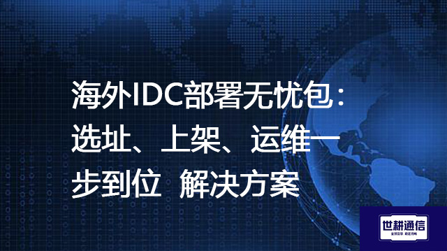 海外IDC部署无忧包：选址、上架、运维一步到位--解决方案//世耕通信全球办公专网专线