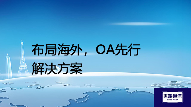 布局海外，OA先行-- 解决方案//世耕通信全球ERP、OA办公专网专线