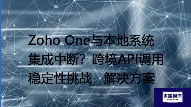Zoho One与本地系统集成中断？跨境API调用稳定性挑战--解决方案//世耕通信全球办公专网专线
