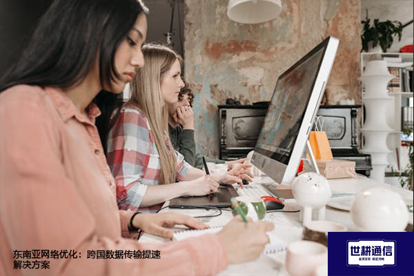 东南亚网络优化：跨国数据传输提速--解决方案//世耕通信全球办公专网专线