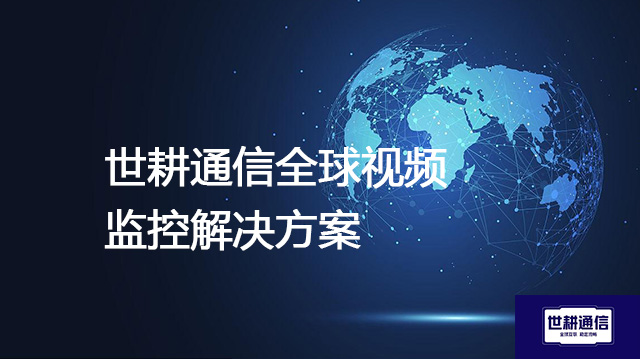 海外摄像头，国内速连--解决方案//世耕通信全球视频监控专网