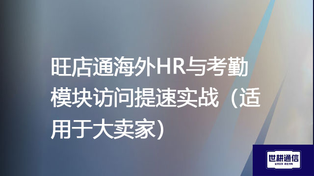 旺店通海外HR与考勤模块访问提速实战（适用于大卖家）--解决方案//世耕通信全球办公专网专线