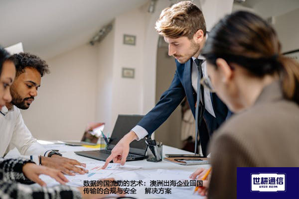 数据跨国流动的艺术：澳洲出海企业回国传输的合规与安全--解决方案//世耕通信全球办公专网专线