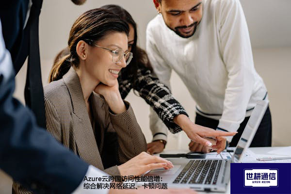 Azure云跨国访问性能倍增：综合解决网络延迟、卡顿问题--解决方案//世耕通信全球办公专网专线