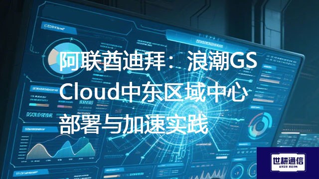 阿联酋迪拜：浪潮GS Cloud中东区域中心部署与加速实践-- 解决方案//世耕通信全球ERP、OA办公专网专线