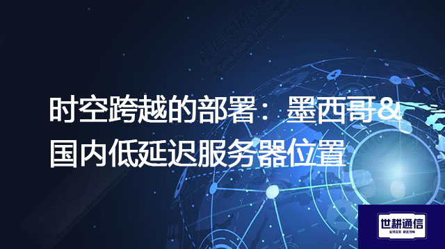 时空跨越的部署：墨西哥&国内低延迟服务器位置--解决方案//世耕通信全球办公专网专线