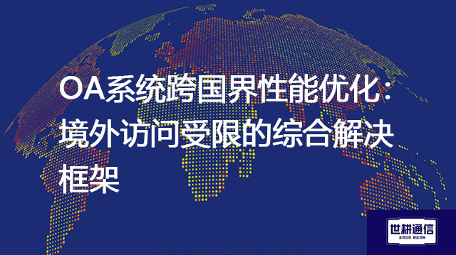 OA系统跨国界性能优化：境外访问受限的综合解决框架-- 解决方案//世耕通信全球ERP、OA办公专网专线